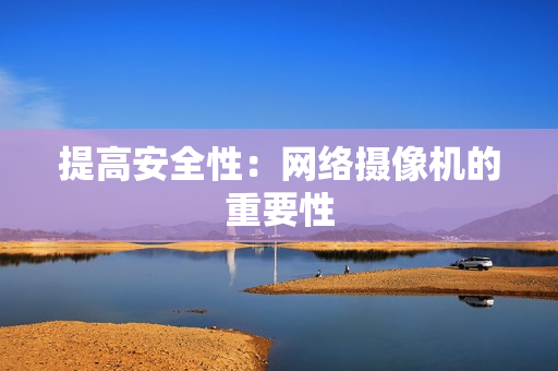 提高安全性：網絡攝像機的重要性