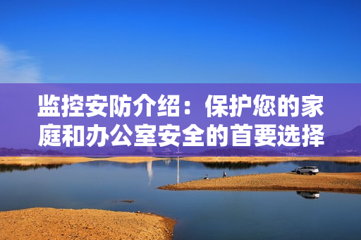 監控安防介紹：保護您的家庭和辦公室安全的首要選擇