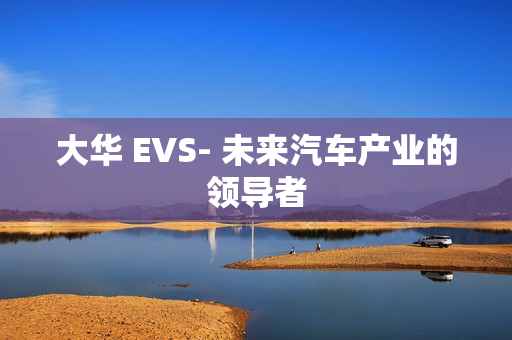 大華 EVS- 未來汽車產業的領導者