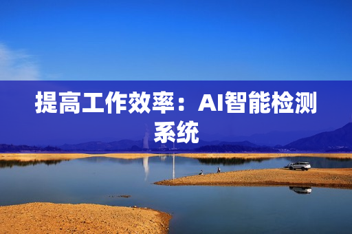 提高工作效率：AI智能檢測系統(tǒng)