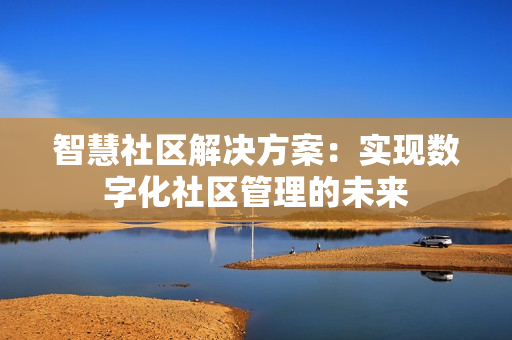 智慧社區解決方案：實現數字化社區管理的未來