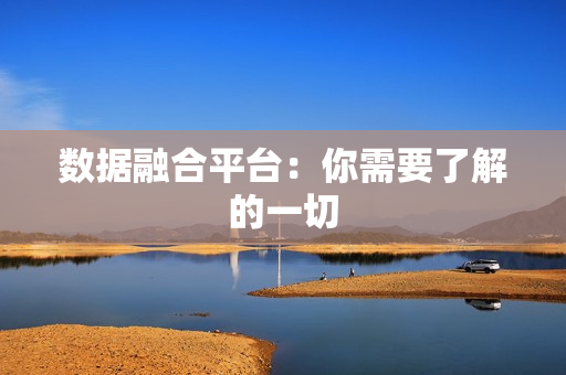 數(shù)據(jù)融合平臺：你需要了解的一切
