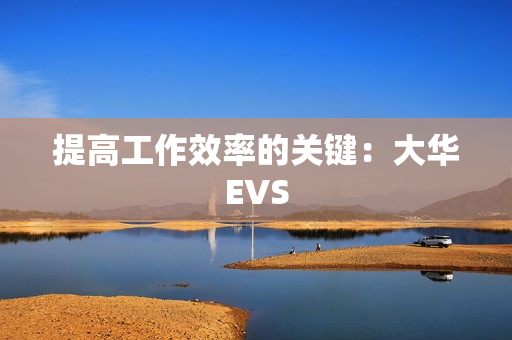 提高工作效率的關(guān)鍵：大華EVS