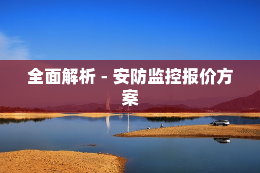 全面解析 - 安防監控報價方案