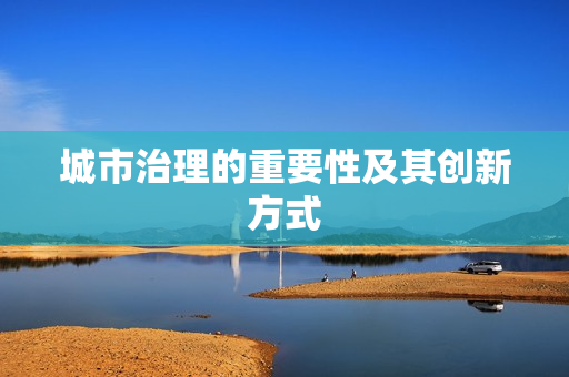 城市治理的重要性及其創新方式