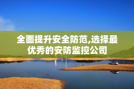 全面提升安全防范,選擇最優秀的安防監控公司