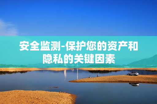安全監(jiān)測-保護您的資產和隱私的關鍵因素