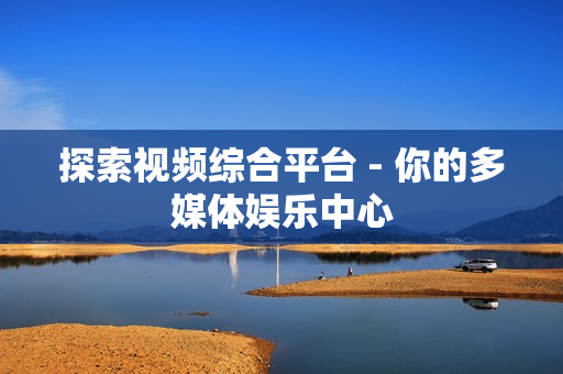 探索視頻綜合平臺 - 你的多媒體娛樂中心