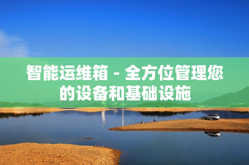 智能運(yùn)維箱 - 全方位管理您的設(shè)備和基礎(chǔ)設(shè)施