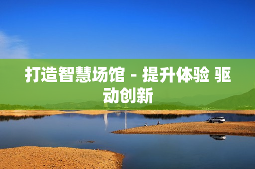打造智慧場(chǎng)館 - 提升體驗(yàn) 驅(qū)動(dòng)創(chuàng)新