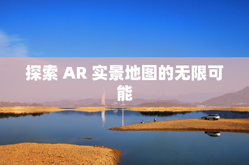 探索 AR 實景地圖的無限可能