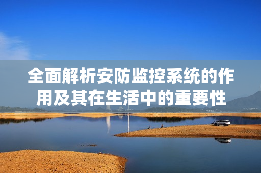 全面解析安防監控系統的作用及其在生活中的重要性