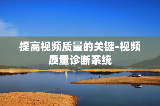 提高視頻質(zhì)量的關(guān)鍵-視頻質(zhì)量診斷系統(tǒng)