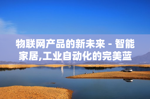 物聯網產品的新未來 - 智能家居,工業自動化的完美藍圖