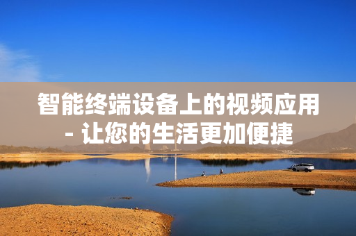智能終端設備上的視頻應用- 讓您的生活更加便捷