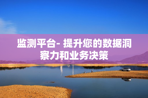 監(jiān)測平臺- 提升您的數(shù)據(jù)洞察力和業(yè)務(wù)決策