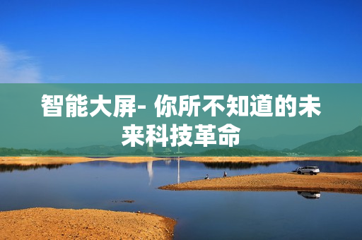 智能大屏- 你所不知道的未來科技革命