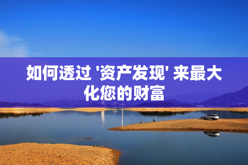 如何透過 '資產發現' 來最大化您的財富