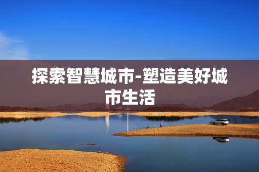 探索智慧城市-塑造美好城市生活