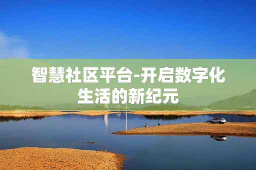 智慧社區平臺-開啟數字化生活的新紀元