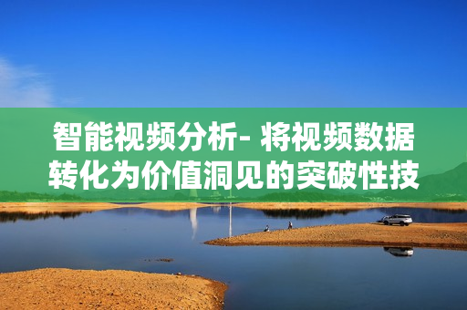 智能視頻分析- 將視頻數(shù)據(jù)轉(zhuǎn)化為價(jià)值洞見(jiàn)的突破性技術(shù)