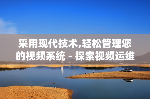 采用現代技術,輕松管理您的視頻系統 - 探索視頻運維一體機的獨特優勢