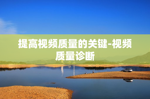 提高視頻質量的關鍵-視頻質量診斷