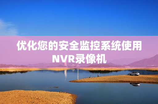 優化您的安全監控系統使用NVR錄像機