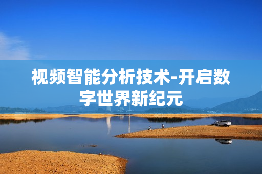 視頻智能分析技術-開啟數字世界新紀元