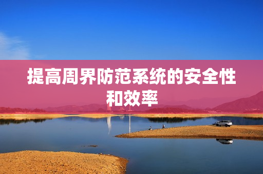 提高周界防范系統(tǒng)的安全性和效率