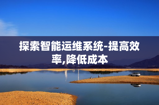 探索智能運維系統-提高效率,降低成本