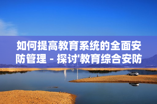 如何提高教育系統的全面安防管理 - 探討'教育綜合安防管理平臺'的優勢