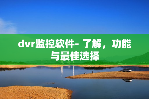 dvr監(jiān)控軟件- 了解，功能與最佳選擇