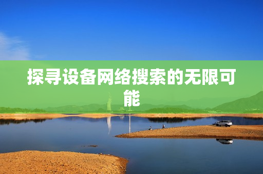 探尋設備網絡搜索的無限可能