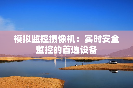 模擬監控攝像機：實時安全監控的首選設備