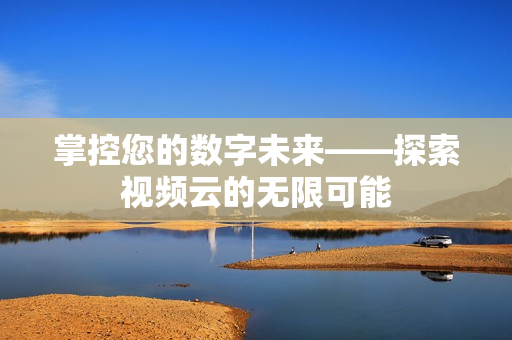 掌控您的數字未來——探索視頻云的無限可能