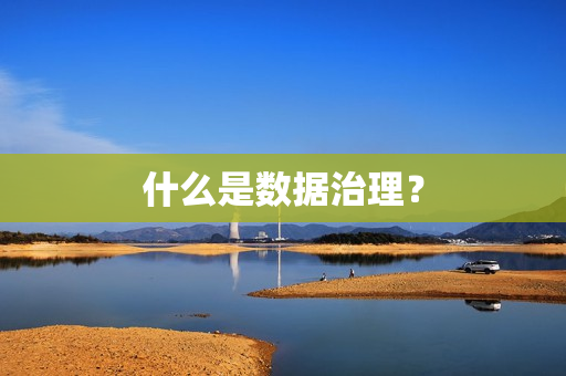 什么是數(shù)據(jù)治理？