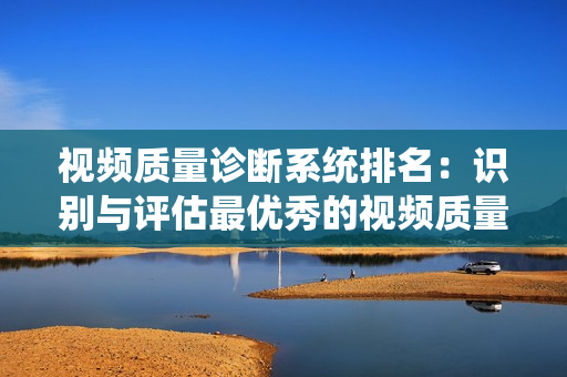 視頻質量診斷系統排名：識別與評估最優(yōu)秀的視頻質量診斷工具