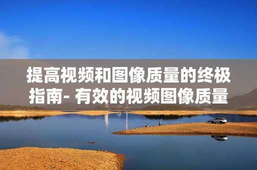 提高視頻和圖像質量的終極指南- 有效的視頻圖像質量檢查方法