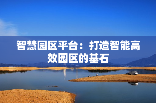 智慧園區平臺：打造智能高效園區的基石