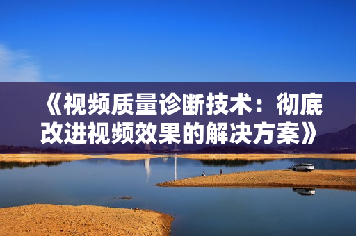 《視頻質(zhì)量診斷技術(shù)：徹底改進(jìn)視頻效果的解決方案》
