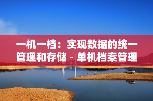 一機一檔：實現數據的統一管理和存儲 - 單機檔案管理的解決方案