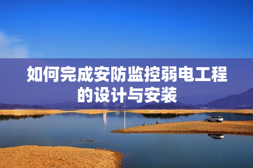如何完成安防監(jiān)控弱電工程的設(shè)計(jì)與安裝