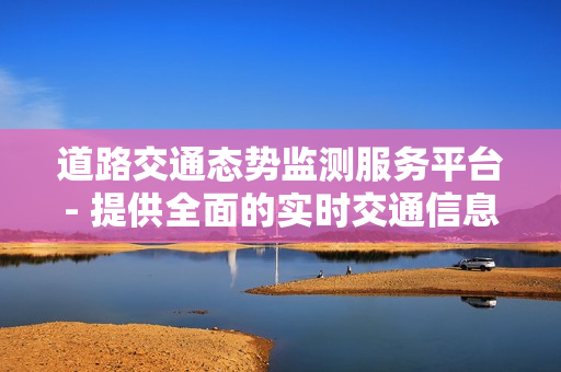 道路交通態勢監測服務平臺- 提供全面的實時交通信息