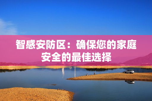 智感安防區：確保您的家庭安全的最佳選擇