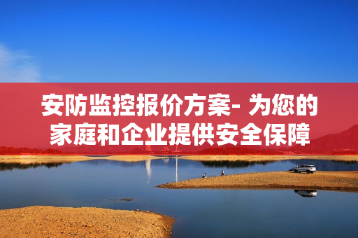 安防監(jiān)控報價方案- 為您的家庭和企業(yè)提供安全保障