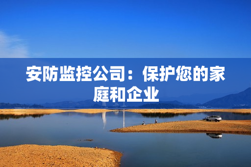 安防監(jiān)控公司：保護您的家庭和企業(yè)