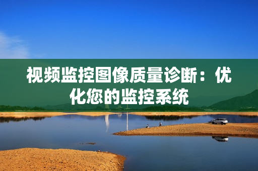 視頻監控圖像質量診斷：優化您的監控系統