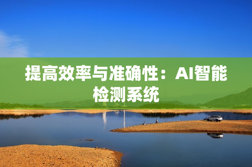 提高效率與準確性：AI智能檢測系統
