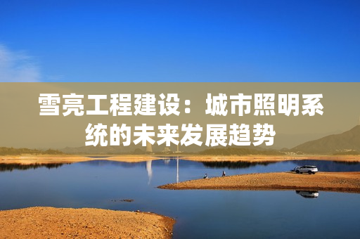 雪亮工程建設：城市照明系統的未來發展趨勢